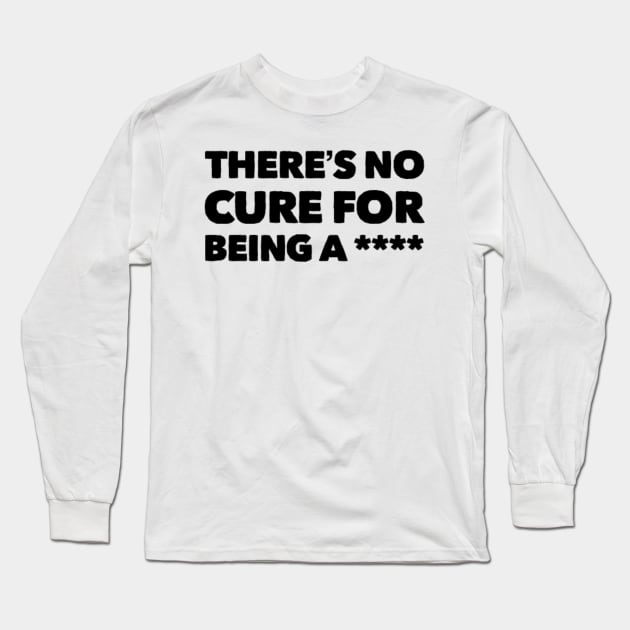 There is no cure for being a **** Long Sleeve T-Shirt by MB WALL